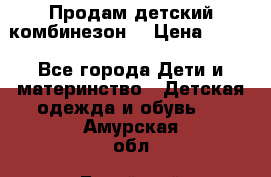 Продам детский комбинезон  › Цена ­ 500 - Все города Дети и материнство » Детская одежда и обувь   . Амурская обл.,Бурейский р-н